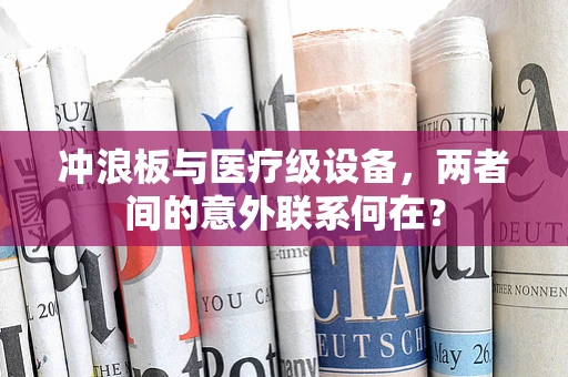 冲浪板与医疗级设备，两者间的意外联系何在？