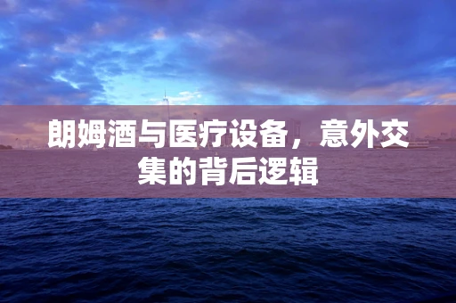 朗姆酒与医疗设备，意外交集的背后逻辑