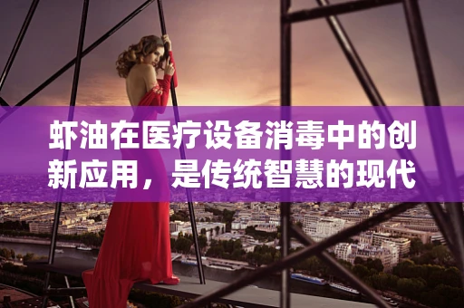 虾油在医疗设备消毒中的创新应用，是传统智慧的现代演绎吗？