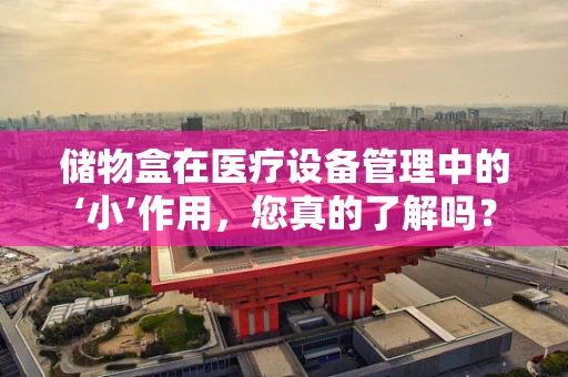 储物盒在医疗设备管理中的‘小’作用，您真的了解吗？