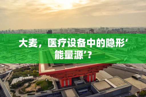 大麦，医疗设备中的隐形‘能量源’？