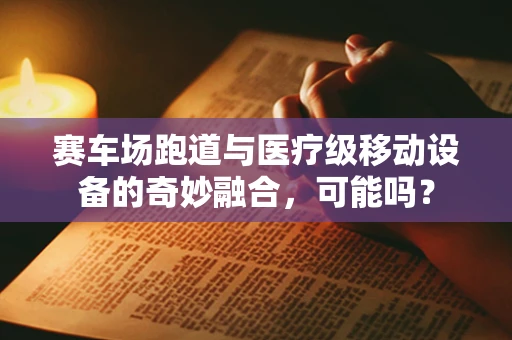 赛车场跑道与医疗级移动设备的奇妙融合，可能吗？