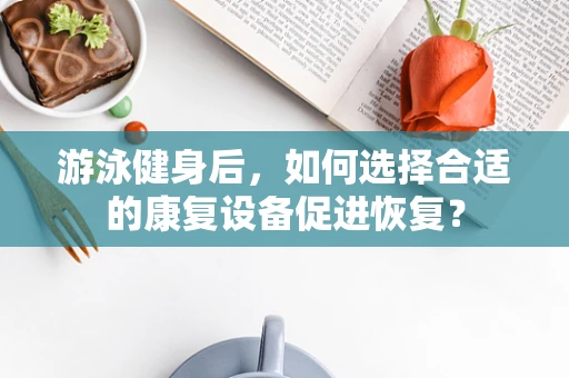 游泳健身后，如何选择合适的康复设备促进恢复？