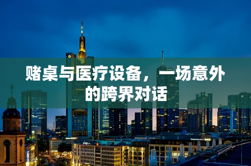 赌桌与医疗设备，一场意外的跨界对话