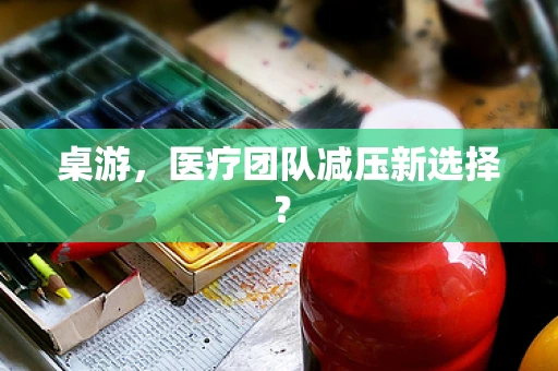 桌游，医疗团队减压新选择？