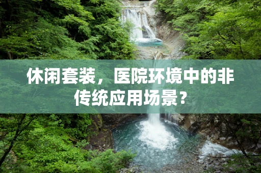 休闲套装，医院环境中的非传统应用场景？