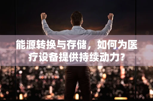 能源转换与存储，如何为医疗设备提供持续动力？