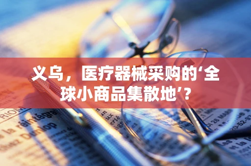 义乌，医疗器械采购的‘全球小商品集散地’？