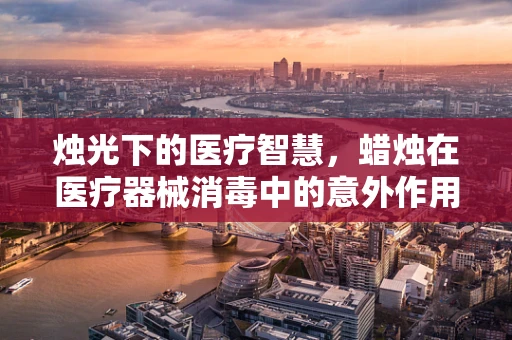 烛光下的医疗智慧，蜡烛在医疗器械消毒中的意外作用？