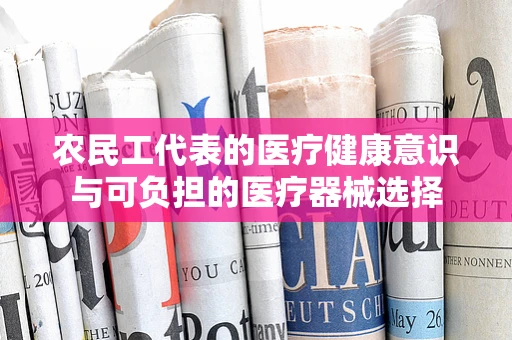农民工代表的医疗健康意识与可负担的医疗器械选择