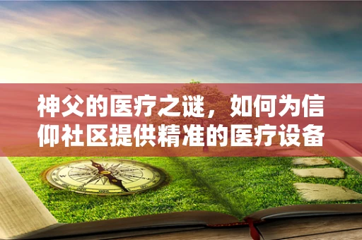 神父的医疗之谜，如何为信仰社区提供精准的医疗设备？