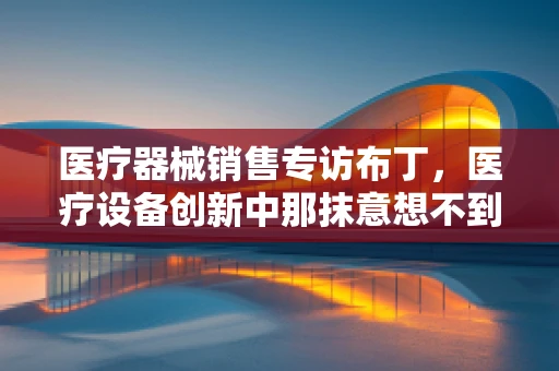 医疗器械销售专访布丁，医疗设备创新中那抹意想不到的甜？
