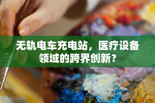 无轨电车充电站，医疗设备领域的跨界创新？