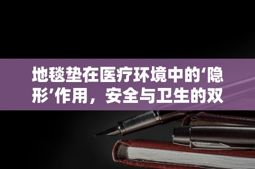 地毯垫在医疗环境中的‘隐形’作用，安全与卫生的双重守护