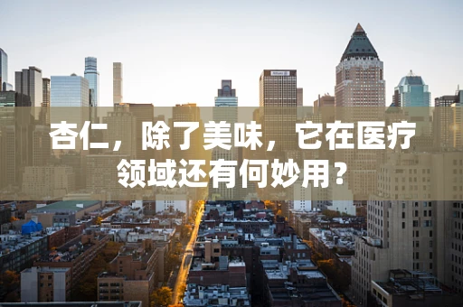 杏仁，除了美味，它在医疗领域还有何妙用？
