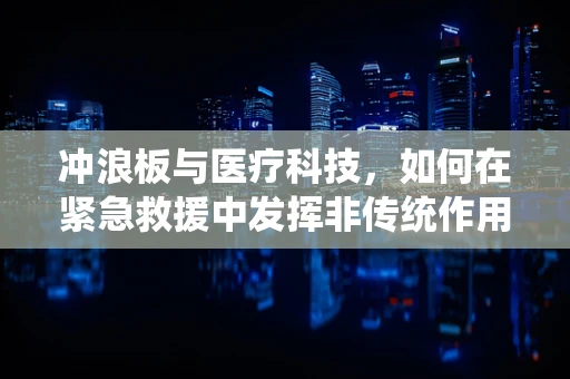 冲浪板与医疗科技，如何在紧急救援中发挥非传统作用？