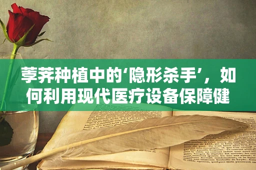 荸荠种植中的‘隐形杀手’，如何利用现代医疗设备保障健康种植环境？