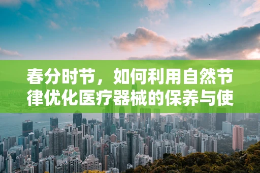 春分时节，如何利用自然节律优化医疗器械的保养与使用？