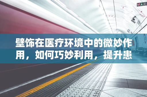 壁饰在医疗环境中的微妙作用，如何巧妙利用，提升患者体验？