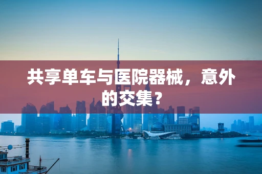 共享单车与医院器械，意外的交集？