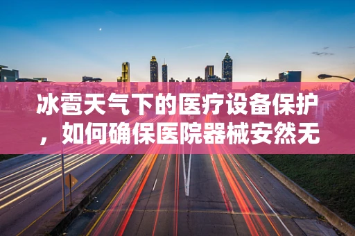 冰雹天气下的医疗设备保护，如何确保医院器械安然无恙？
