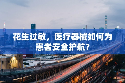 花生过敏，医疗器械如何为患者安全护航？