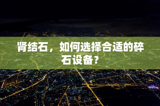 肾结石，如何选择合适的碎石设备？