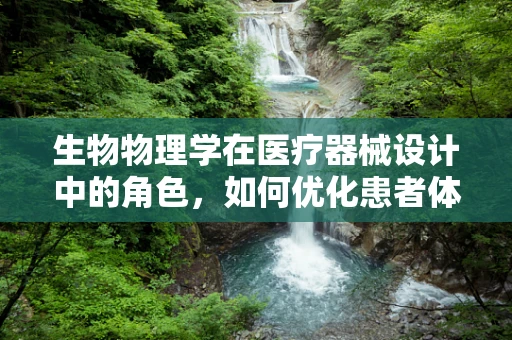 生物物理学在医疗器械设计中的角色，如何优化患者体验？
