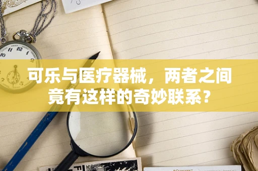 可乐与医疗器械，两者之间竟有这样的奇妙联系？