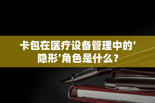 卡包在医疗设备管理中的‘隐形’角色是什么？
