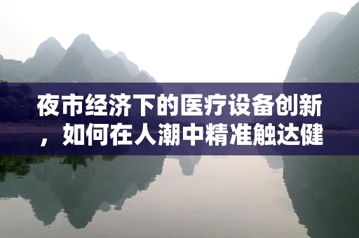 夜市经济下的医疗设备创新，如何在人潮中精准触达健康需求？