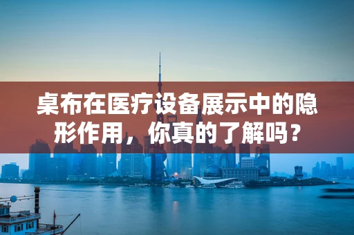 桌布在医疗设备展示中的隐形作用，你真的了解吗？