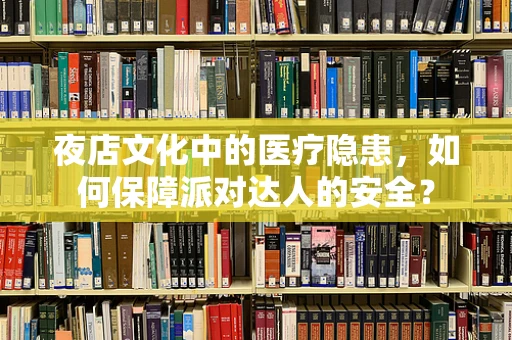 夜店文化中的医疗隐患，如何保障派对达人的安全？