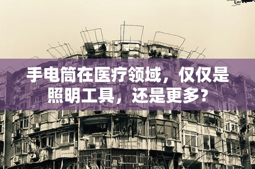 手电筒在医疗领域，仅仅是照明工具，还是更多？