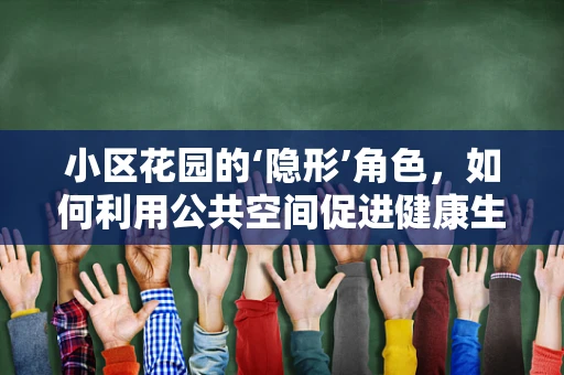 小区花园的‘隐形’角色，如何利用公共空间促进健康生活方式？