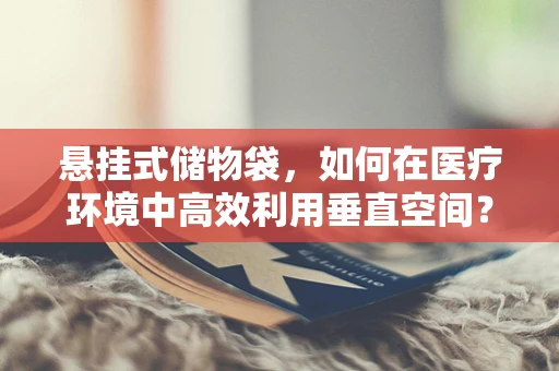 悬挂式储物袋，如何在医疗环境中高效利用垂直空间？