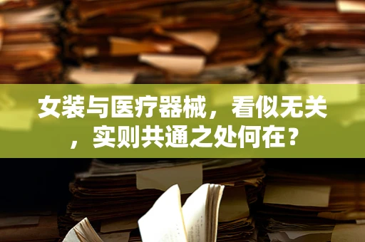 女装与医疗器械，看似无关，实则共通之处何在？