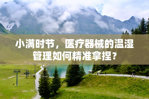 小满时节，医疗器械的温湿管理如何精准拿捏？