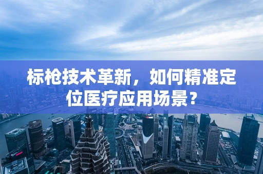标枪技术革新，如何精准定位医疗应用场景？