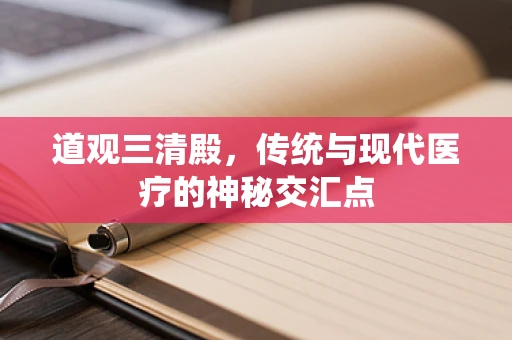 道观三清殿，传统与现代医疗的神秘交汇点