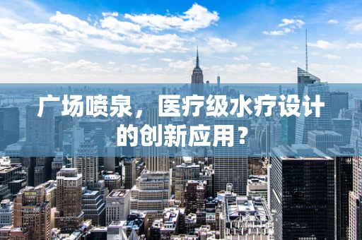 广场喷泉，医疗级水疗设计的创新应用？