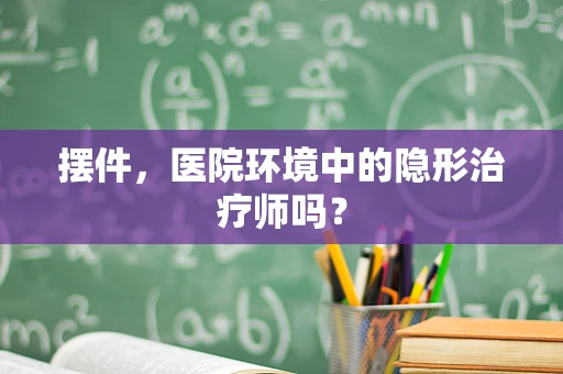 摆件，医院环境中的隐形治疗师吗？