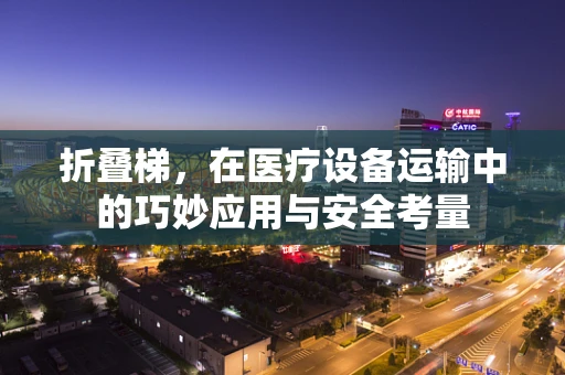 折叠梯，在医疗设备运输中的巧妙应用与安全考量