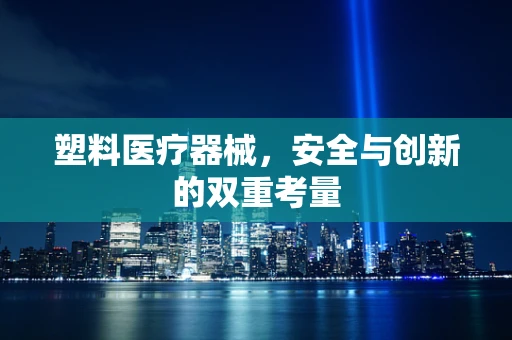 塑料医疗器械，安全与创新的双重考量
