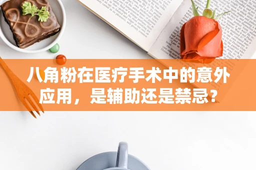 八角粉在医疗手术中的意外应用，是辅助还是禁忌？