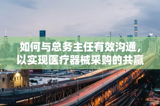 如何与总务主任有效沟通，以实现医疗器械采购的共赢？