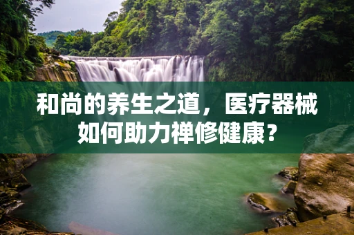和尚的养生之道，医疗器械如何助力禅修健康？
