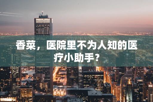 香菜，医院里不为人知的医疗小助手？