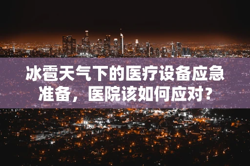 冰雹天气下的医疗设备应急准备，医院该如何应对？