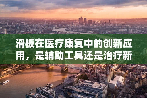 滑板在医疗康复中的创新应用，是辅助工具还是治疗新趋势？